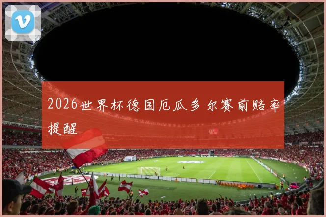 2026世界杯德国厄瓜多尔赛前赔率提醒