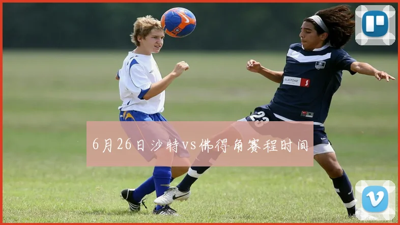6月26日沙特vs佛得角赛程时间