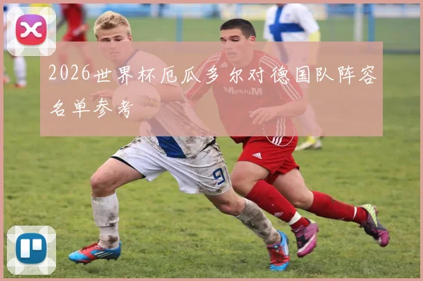2026世界杯厄瓜多尔对德国队阵容名单参考