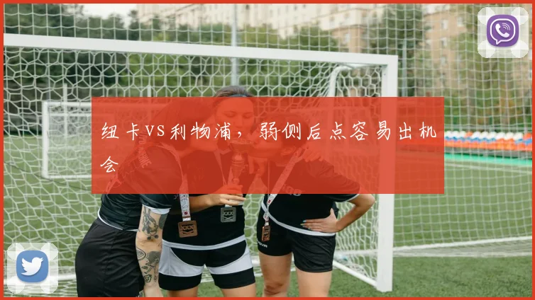 纽卡vs利物浦，弱侧后点容易出机会