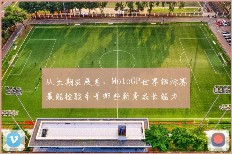 从长期发展看，MotoGP世界锦标赛最能检验车手哪些新秀成长能力