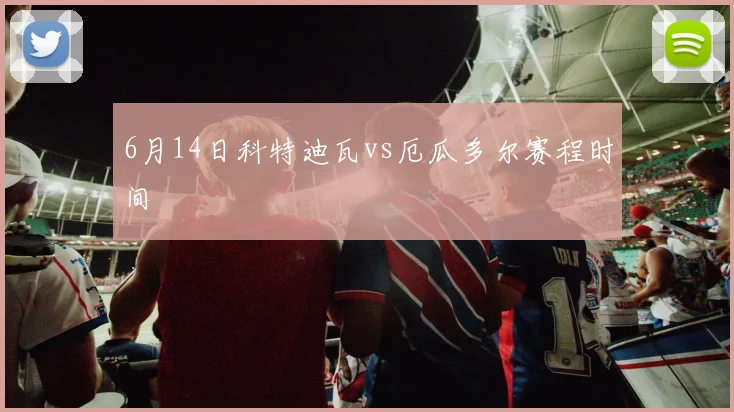 6月14日科特迪瓦vs厄瓜多尔赛程时间