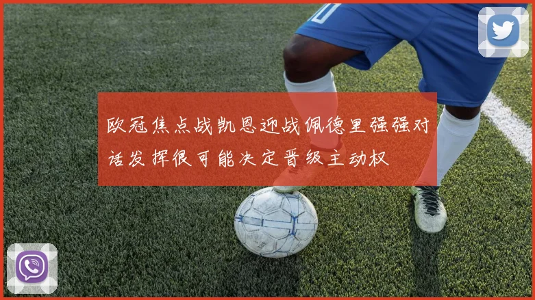 欧冠焦点战凯恩迎战佩德里强强对话发挥很可能决定晋级主动权