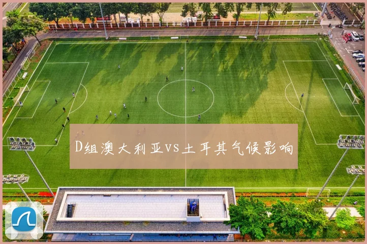 D组澳大利亚vs土耳其气候影响