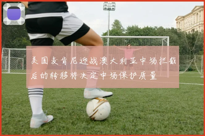 美国麦肯尼迎战澳大利亚中场拦截后的转移将决定中场保护质量