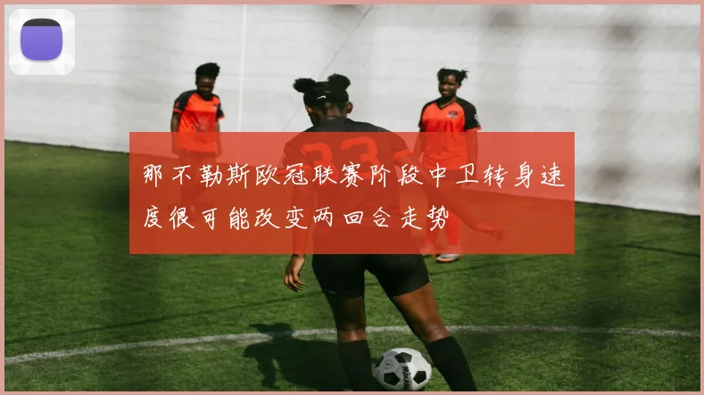 那不勒斯欧冠联赛阶段中卫转身速度很可能改变两回合走势