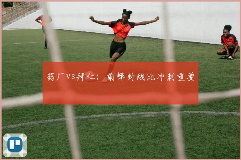 药厂vs拜仁：前锋封线比冲刺重要