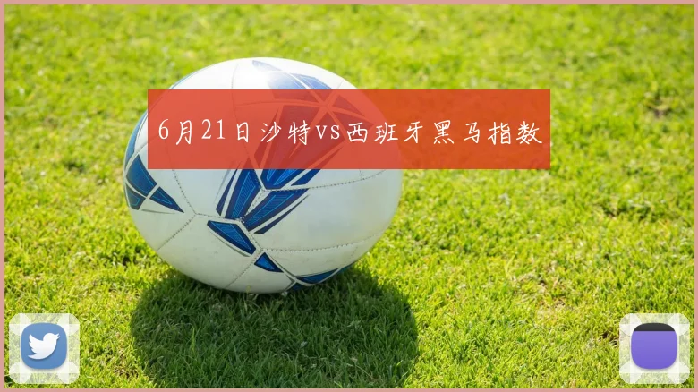 6月21日沙特vs西班牙黑马指数
