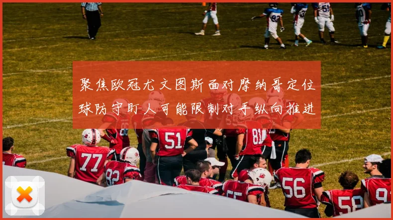 聚焦欧冠尤文图斯面对摩纳哥定位球防守盯人可能限制对手纵向推进
