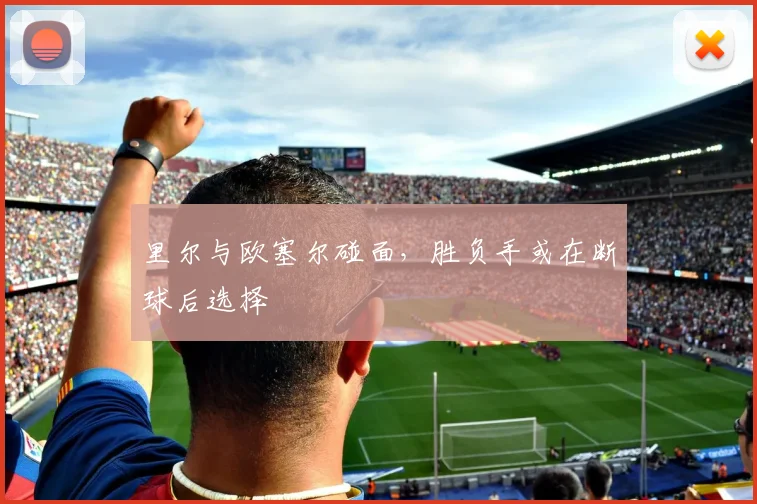 里尔与欧塞尔碰面，胜负手或在断球后选择