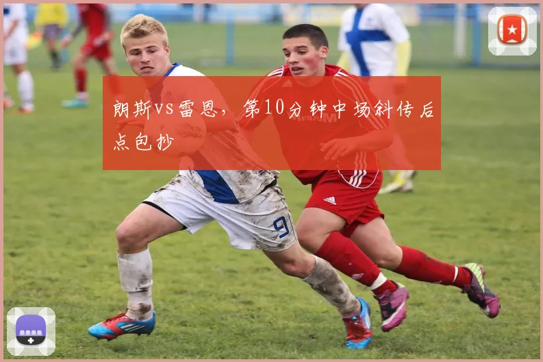 朗斯vs雷恩，第10分钟中场斜传后点包抄