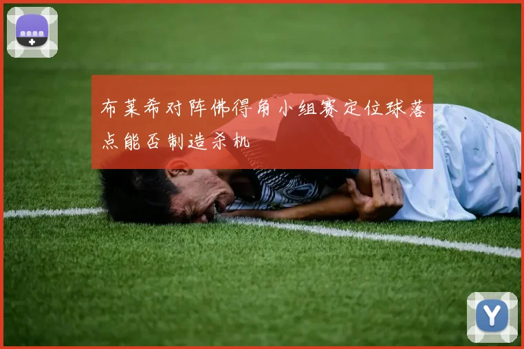 布莱希对阵佛得角小组赛定位球落点能否制造杀机