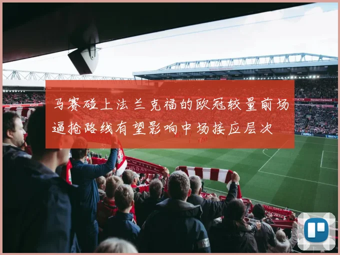 马赛碰上法兰克福的欧冠较量前场逼抢路线有望影响中场接应层次