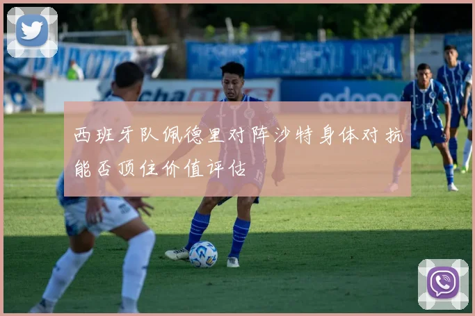 西班牙队佩德里对阵沙特身体对抗能否顶住价值评估