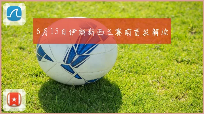 6月15日伊朗新西兰赛前首发解读