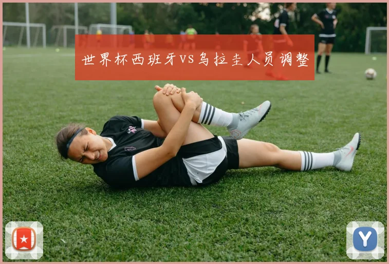 世界杯西班牙vs乌拉圭人员调整