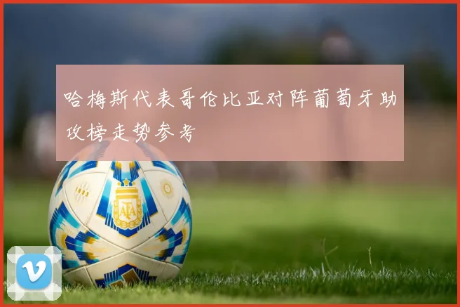 哈梅斯代表哥伦比亚对阵葡萄牙助攻榜走势参考