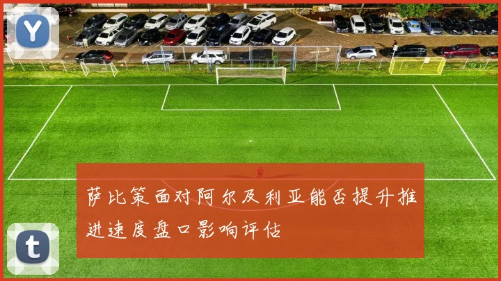 萨比策面对阿尔及利亚能否提升推进速度盘口影响评估