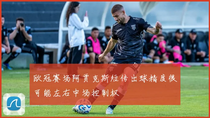 欧冠赛场阿贾克斯短传出球精度很可能左右中场控制权